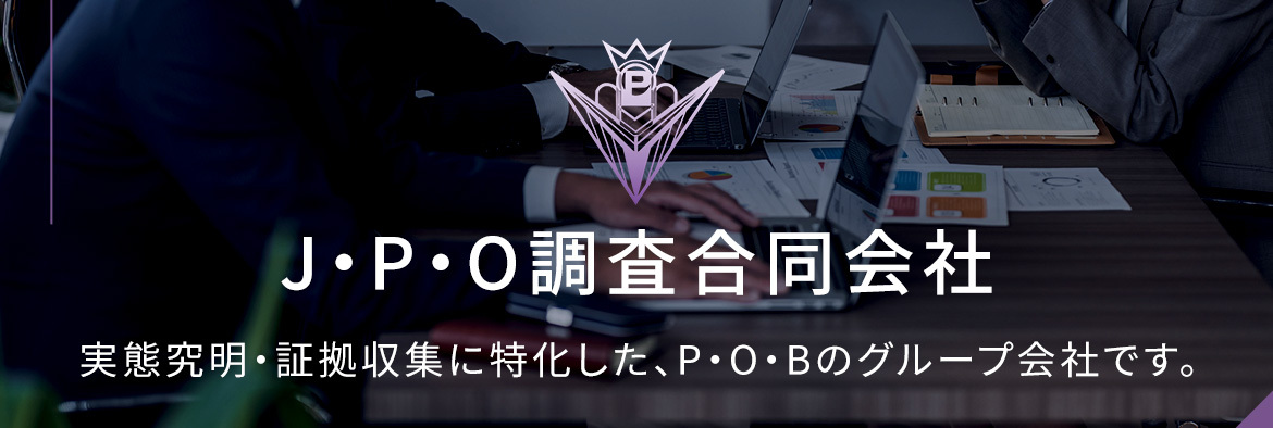 J・P・O調査合同会社 実態究明・証拠収集に特化した、P・O・Bのグループ会社です。